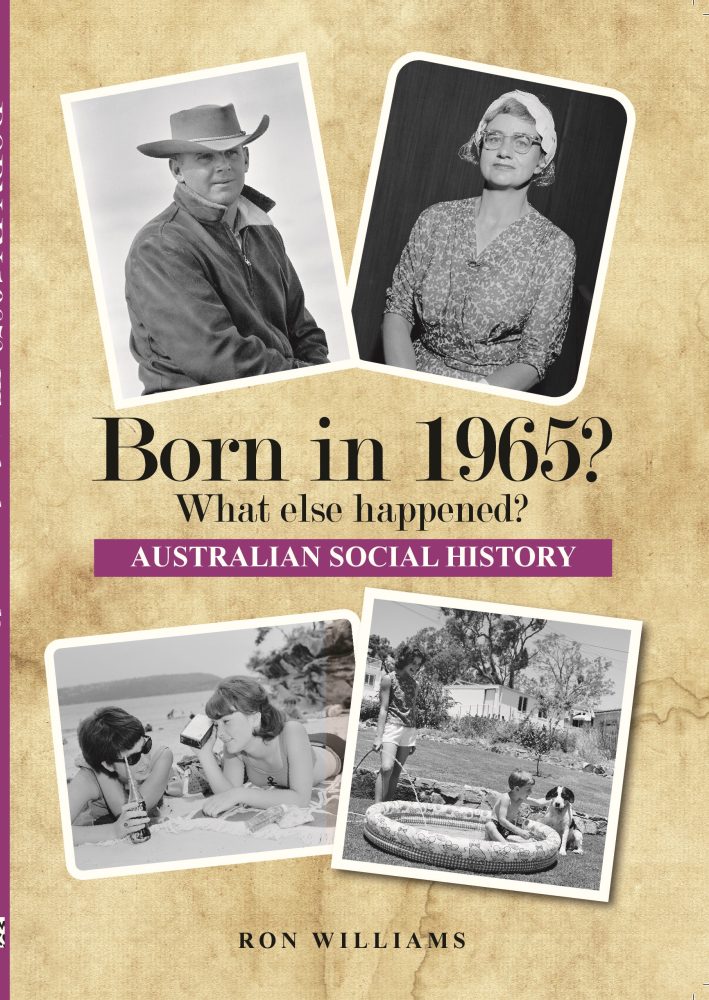 Born in 1965? What Else Happened? The Australian Social History Book Born in 1965? What Else Happened? The Australian Social History Book